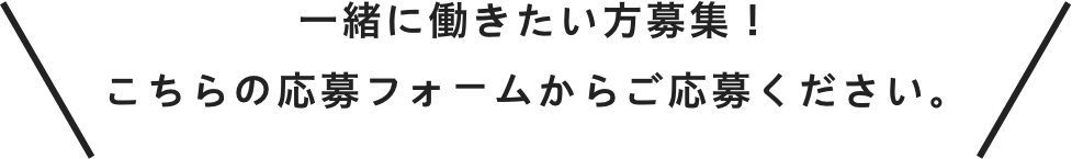 一緒に働きたい方募集！こちらの応募フォームからご応募ください。